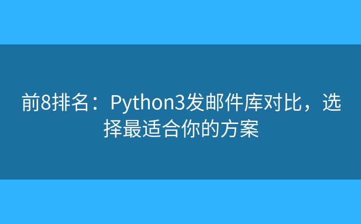 前8排名：Python3发邮件库对比，选择最适合你的方案