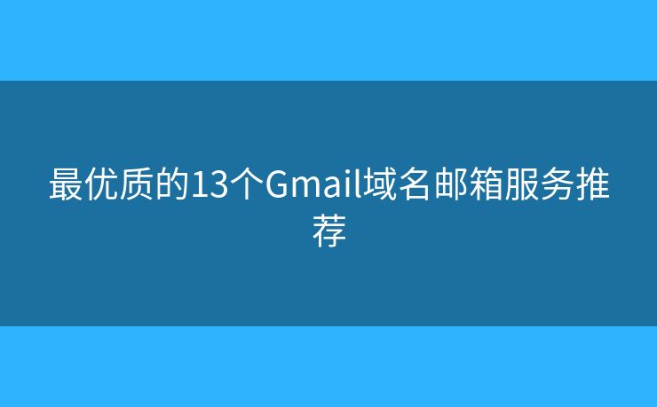 最优质的13个Gmail域名邮箱服务推荐