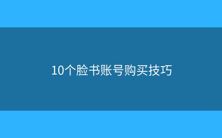 10个脸书账号购买技巧