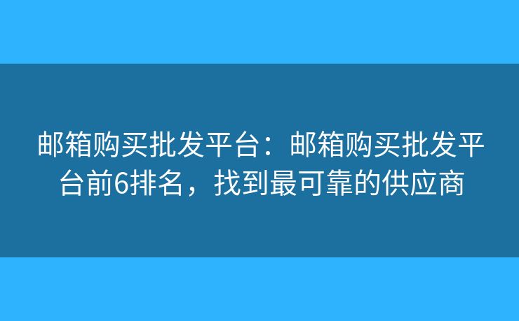 邮箱购买批发平台:邮箱购买批发平台前6排名,找到最可靠的供应商 邮箱购买批发平台:邮箱购买批发平台前6排名,找到最可靠的供应商