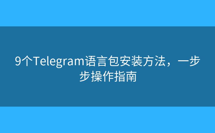 9个Telegram语言包安装方法,一步步操作指南 9个Telegram语言包安装方法,一步步操作指南