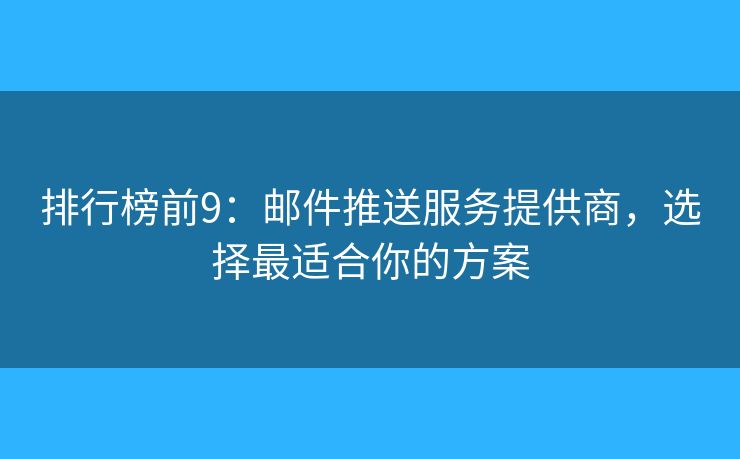 排行榜前9：邮件推送服务提供商，选择最适合你的方案
