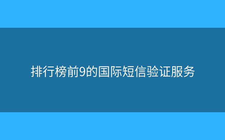排行榜前9的国际短信验证服务