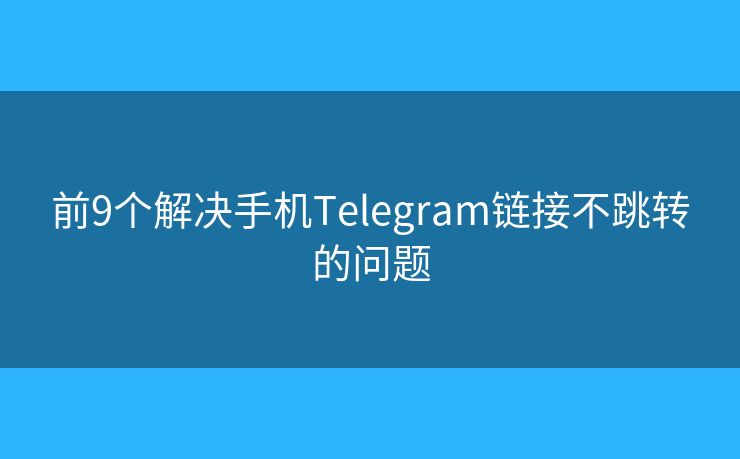 前9个解决手机Telegram链接不跳转的问题 前9个解决手机Telegram链接不跳转的问题