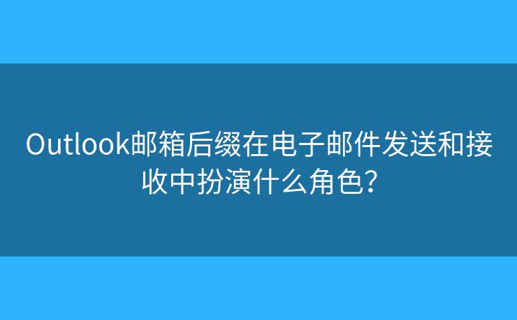 Outlook邮箱后缀在电子邮件发送和接收中扮演什么角色? Outlook邮箱后缀在电子邮件发送和接收中扮演什么角色?