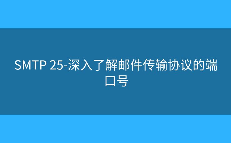 SMTP 25-深入了解邮件传输协议的端口号