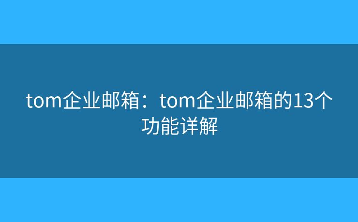 tom企业邮箱：tom企业邮箱的13个功能详解