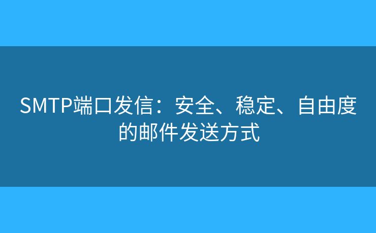 SMTP端口发信：安全、稳定、自由度的邮件发送方式