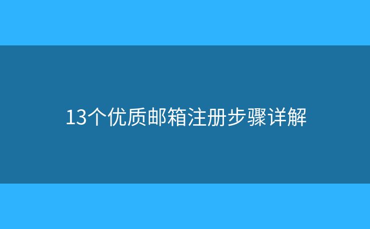 13个优质邮箱注册步骤详解