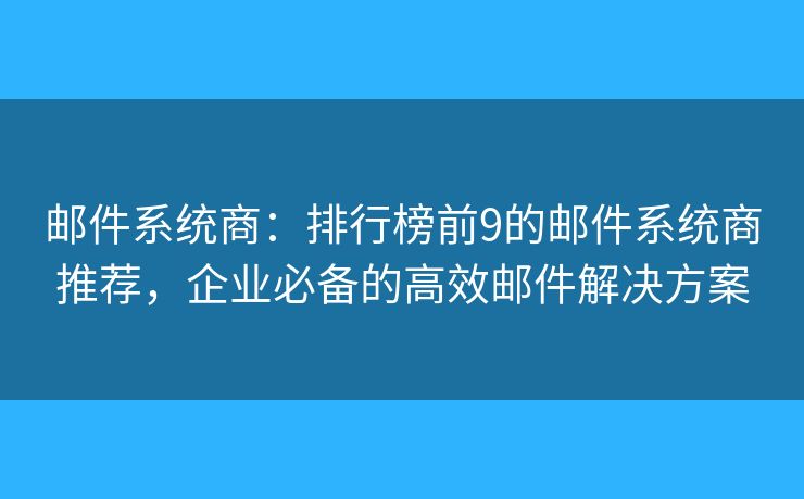 邮件系统商:排行榜前9的邮件系统商推荐,企业必备的高效邮件解决方案 邮件系统商:排行榜前9的邮件系统商推荐,企业必备的高效邮件解决方案