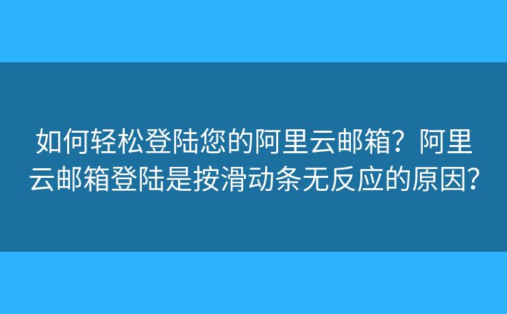 如何轻松登陆您的阿里云邮箱？阿里云邮箱登陆是按滑动条无反应的原因？