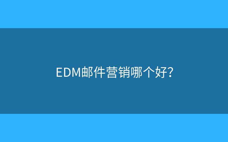 EDM邮件营销哪个好？