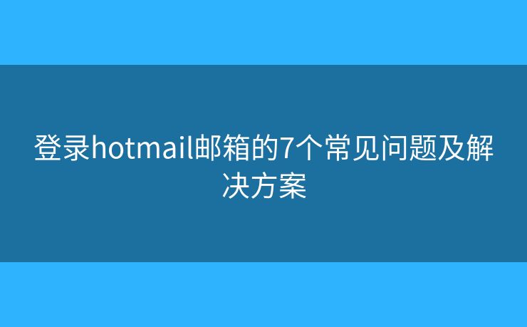 登录hotmail邮箱的7个常见问题及解决方案
