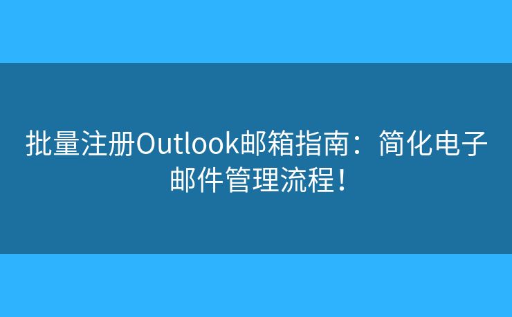 批量注册Outlook邮箱指南：简化电子邮件管理流程！