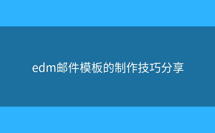 edm邮件模板的制作技巧分享