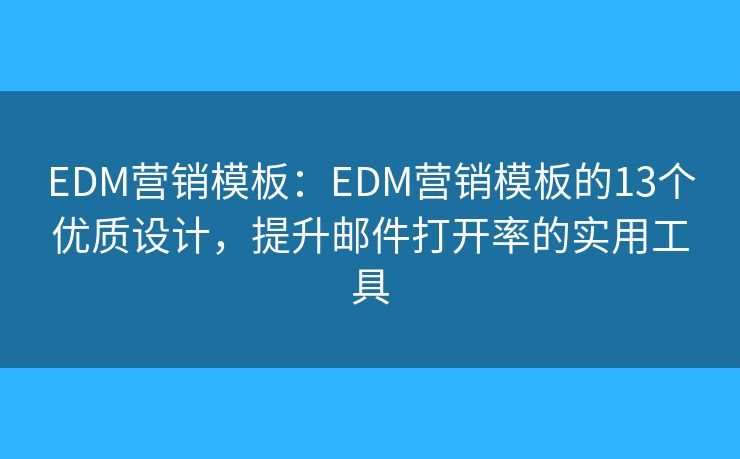 EDM营销模板：EDM营销模板的13个优质设计，提升邮件打开率的实用工具