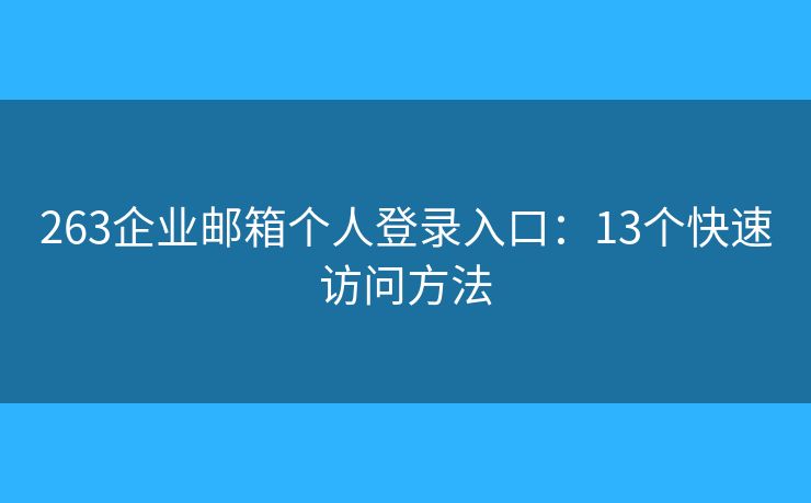 263企业邮箱个人登录入口：13个快速访问方法