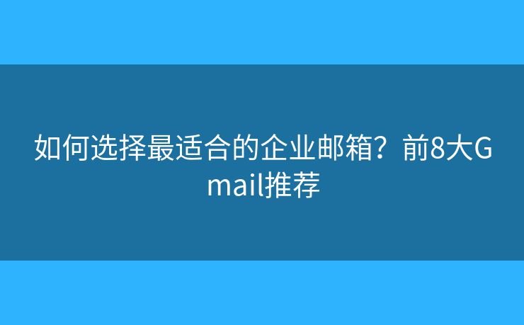 如何选择最适合的企业邮箱？前8大Gmail推荐