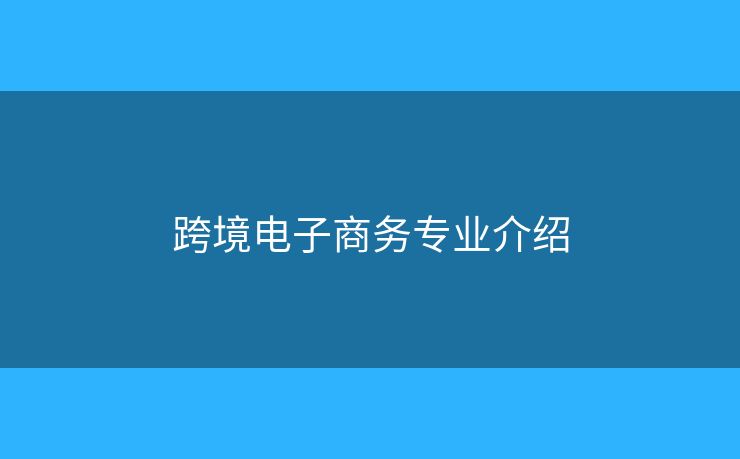 跨境电子商务专业介绍