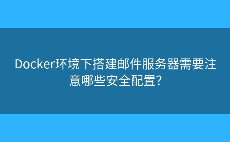 Docker环境下搭建邮件服务器需要注意哪些安全配置？
