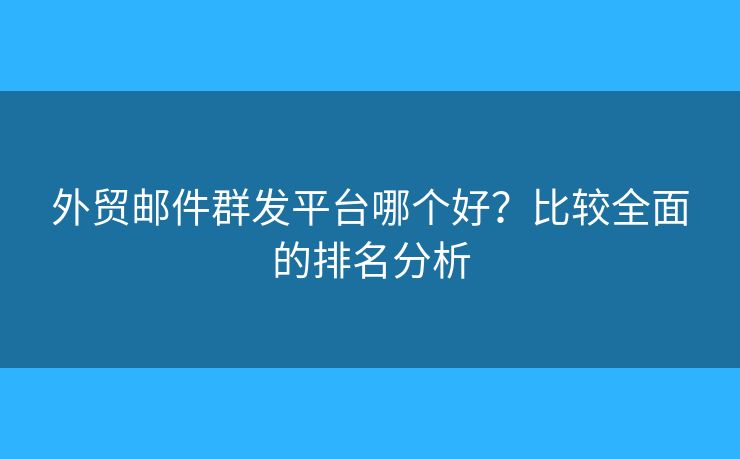 外贸邮件群发平台哪个好？比较全面的排名分析