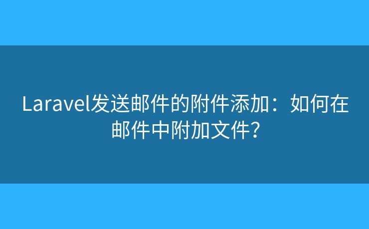 Laravel发送邮件的附件添加:如何在邮件中附加文件? Laravel发送邮件的附件添加:如何在邮件中附加文件?