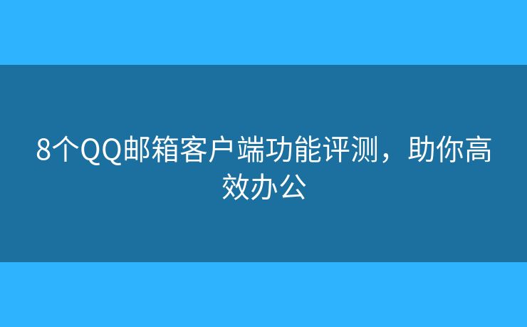 8个QQ邮箱客户端功能评测，助你高效办公