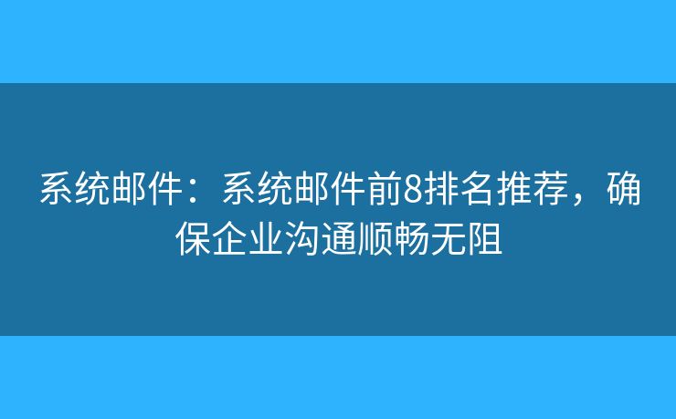 系统邮件：系统邮件前8排名推荐，确保企业沟通顺畅无阻