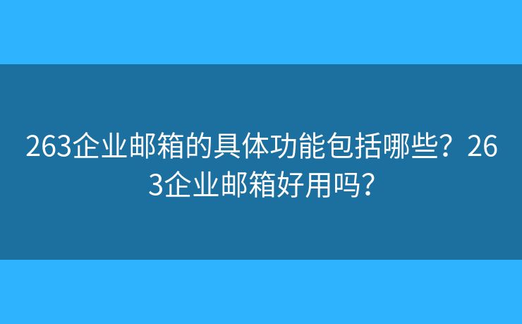 263企业邮箱的具体功能包括哪些？263企业邮箱好用吗？
