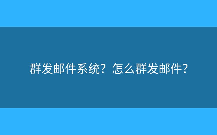 群发邮件系统？怎么群发邮件？