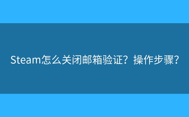Steam怎么关闭邮箱验证？操作步骤？