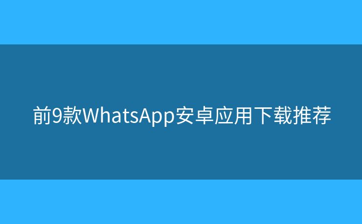 前9款WhatsApp安卓应用下载推荐