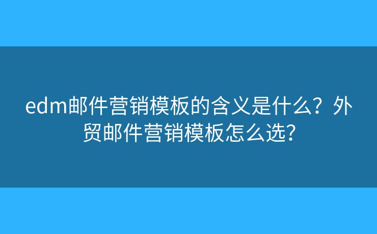 edm邮件营销模板的含义是什么？外贸邮件营销模板怎么选？