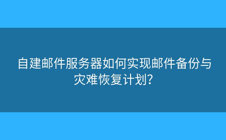 自建邮件服务器如何实现邮件备份与灾难恢复计划？