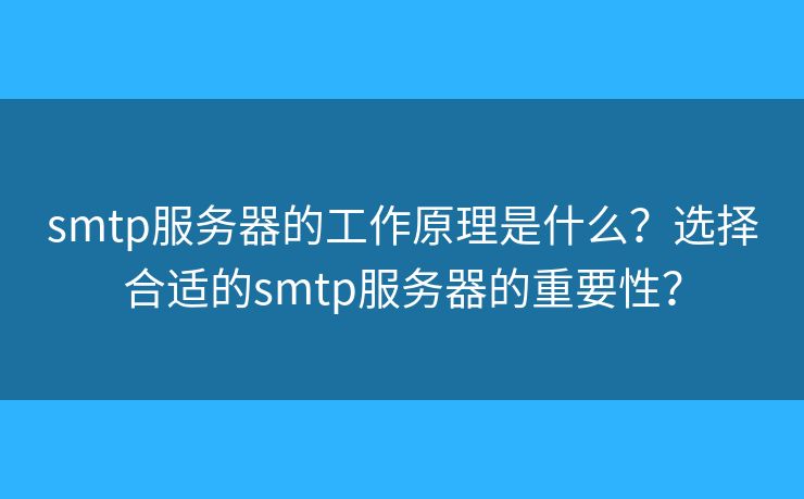 smtp服务器的工作原理是什么？选择合适的smtp服务器的重要性？