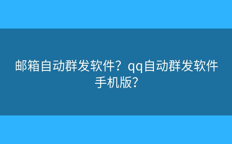 邮箱自动群发软件？qq自动群发软件手机版？