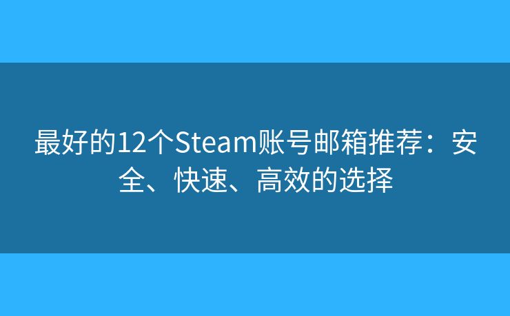 最好的12个Steam账号邮箱推荐：安全、快速、高效的选择