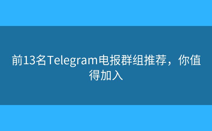 前13名Telegram电报群组推荐，你值得加入