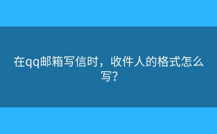 在qq邮箱写信时，收件人的格式怎么写？