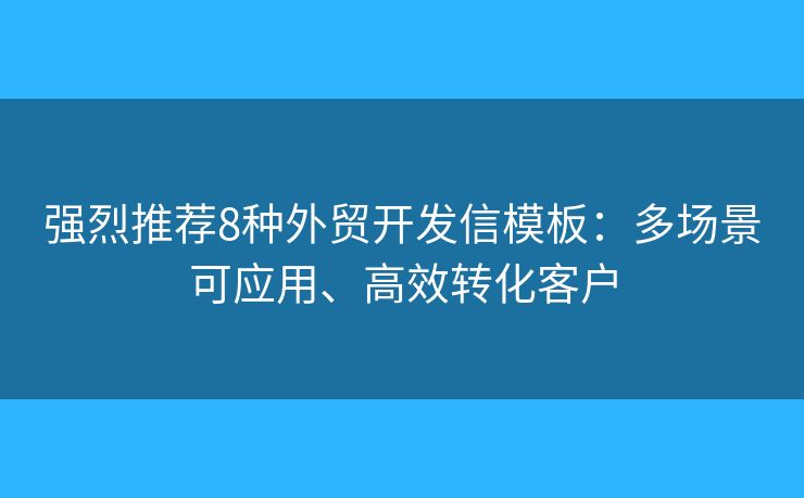 强烈推荐8种外贸开发信模板：多场景可应用、高效转化客户