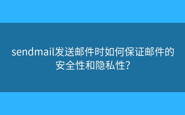 sendmail发送邮件时如何保证邮件的安全性和隐私性？