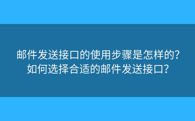 邮件发送接口的使用步骤是怎样的？如何选择合适的邮件发送接口？