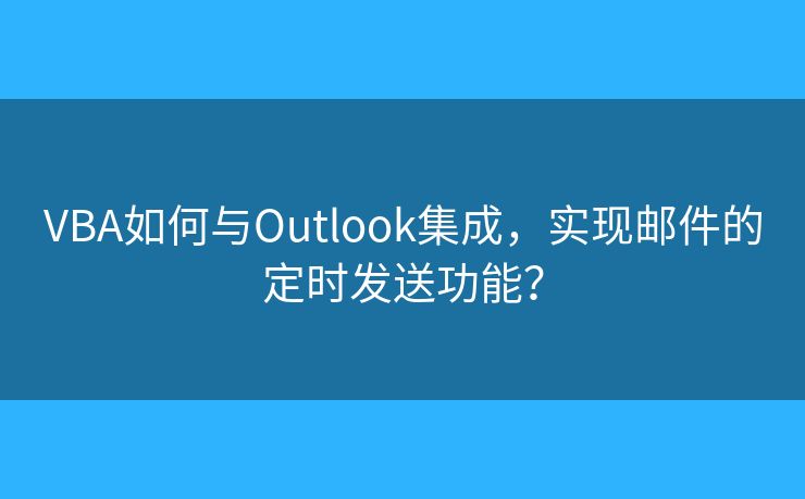 VBA如何与Outlook集成，实现邮件的定时发送功能？