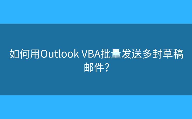 如何用Outlook VBA批量发送多封草稿邮件？