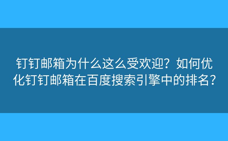 钉钉邮箱为什么这么受欢迎？如何优化钉钉邮箱在百度搜索引擎中的排名？