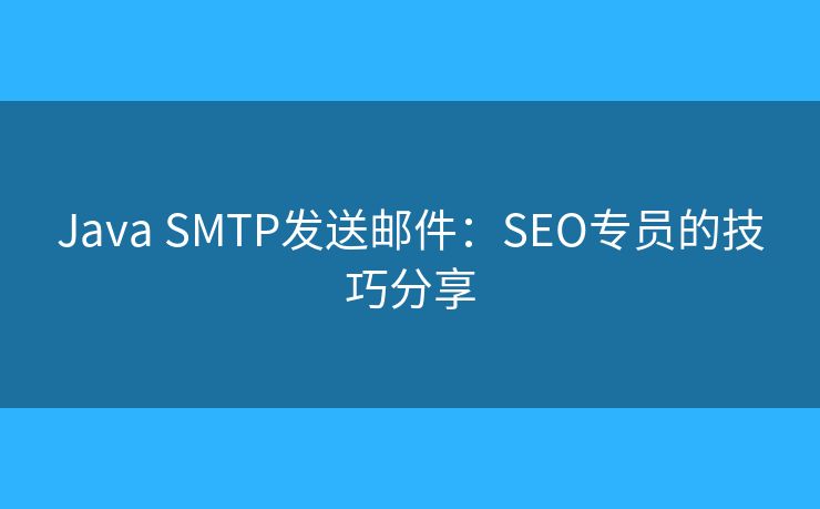 Java SMTP发送邮件:SEO专员的技巧分享 Java SMTP发送邮件:SEO专员的技巧分享