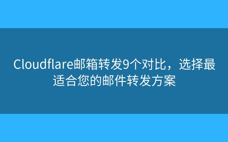 Cloudflare邮箱转发9个对比，选择最适合您的邮件转发方案