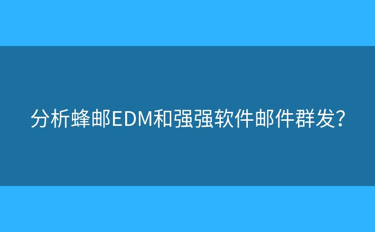 分析蜂邮EDM和强强软件邮件群发？