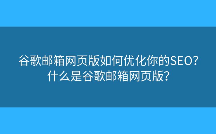 谷歌邮箱网页版如何优化你的SEO？什么是谷歌邮箱网页版？