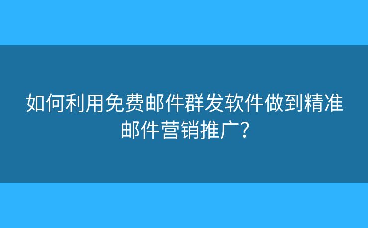 如何利用免费邮件群发软件做到精准邮件营销推广? 如何利用免费邮件群发软件做到精准邮件营销推广?